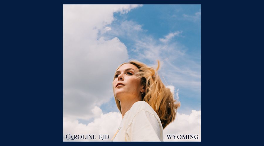 Caroline Kid Makes Up Her Mind with Debut Single “Wyoming” - The ...